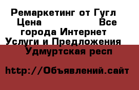 Ремаркетинг от Гугл › Цена ­ 5000-10000 - Все города Интернет » Услуги и Предложения   . Удмуртская респ.